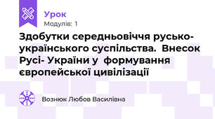 Здобутки середньовіччя русько- українського суспільства.  Внесок Русі- України у  формування європейської цивілізації