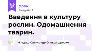 Введення в культуру рослин. Одомашнення тварин.