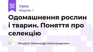 Одомашнення рослин і тварин. Поняття про селекцію