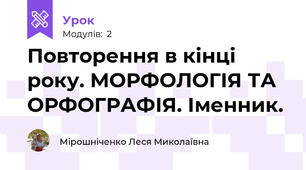 Повторення в кінці року. МОРФОЛОГІЯ ТА ОРФОГРАФІЯ. Іменник.