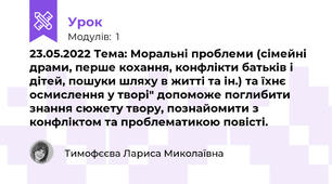 23.05.2022 Тема: Моральні проблеми (сімейні драми, перше кохання, конфлікти батьків і дітей, пошуки шляху в житті та ін.) та їхнє осмислення у творі" допоможе поглибити знання сюжету твору, познайомити з конфліктом та проблематикою повісті.