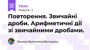 Повторення. Звичайні дроби. Арифметичні дії зі звичайними дробами.