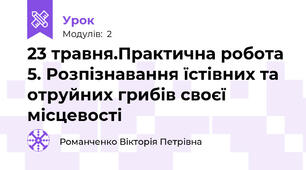 23 травня.Практична робота 5. Розпізнавання їстівних та отруйних грибів своєї місцевості