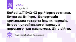 Бойові дії 1942-43 рр. Чорносотники. Битва за Дніпро.  Депортація кримських татар та інших народів. Внесок українського народу а перемогу над нацизмом. Ціна війни.
