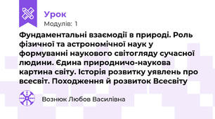 Фундаментальні взаємодії в природі. Роль фізичної та астрономічної наук у формуванні наукового світогляду сучасної людини. Єдина природничо-наукова картина світу. Історія розвитку уявлень про всесвіт. Походження й розвиток Всесвіту