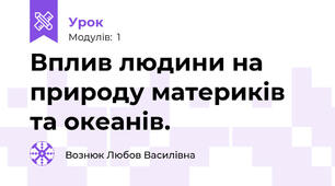 Вплив людини на природу материків та океанів.