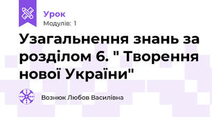 Узагальнення знань за розділом 6. " Творення нової України" 