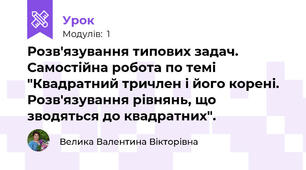 Розв'язування типових задач. Самостійна робота по темі "Квадратний тричлен і його корені. Розв'язування рівнянь, що зводяться до квадратних".