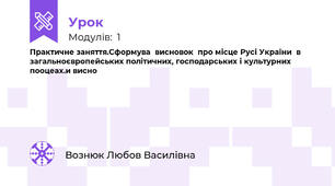 Практичне заняття.Сформува  висновок  про місце Русі України  в  загальноєвропейських політичних, господарських і культурних пооцеах.и висно