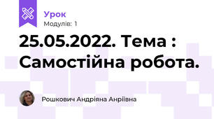 25.05.2022. Тема : Самостійна робота.