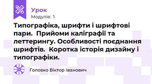 Типографіка, шрифти і шрифтові пари.  Прийоми каліграфії та леттерингу. Особливості поєднання шрифтів.  Коротка історія дизайну і типографіки.