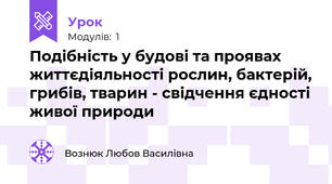 Подібність у будові та проявах життєдіяльності рослин, бактерій, грибів, тварин - свідчення єдності живої природи