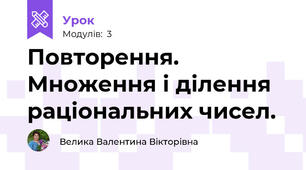 Повторення. Множення і ділення раціональних чисел.