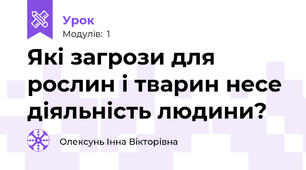 Які загрози для рослин і тварин несе діяльність людини?