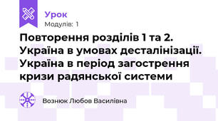 Повторення розділів 1 та 2. Україна в умовах десталінізації. Україна в період загострення кризи радянської системи