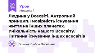 Людина у Всесвіті. Антропний принцип. Імовірність існування життя на інших планетах. Унікальність нашого Всесвіту. Питання існування інших всесвітів 