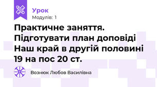 Практичне заняття. Підготувати план доповіді  Наш край в другій половині 19 на пос 20 ст.