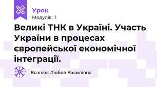 Великі ТНК в Україні. Участь України в процесах європейської економічної інтеграції.