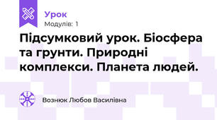 Підсумковий урок. Біосфера та грунти. Природні комплекси. Планета людей.