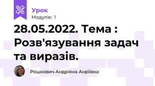 28.05.2022. Тема : Розв'язування задач та виразів.