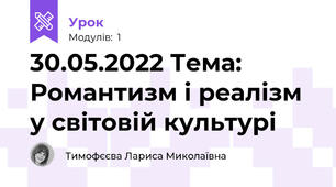 30.05.2022 Тема: Романтизм і реалізм у світовій культурі 