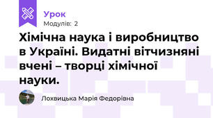 Хімічна наука і виробництво в Україні. Видатні вітчизняні вчені – творці хімічної науки. 