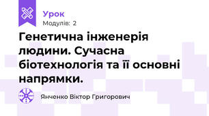 Генетична інженерія людини. Сучасна біотехнологія та її основні напрямки.