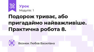 Подорож триває, або пригадаймо найважливіше. Практична робота 8.