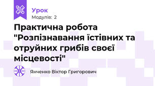 Практична робота "Розпізнавання їстівних та отруйних грибів своєї місцевості"