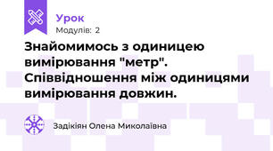 Знайомимось з одиницею вимірювання "метр". Співвідношення між одиницями вимірювання довжин.