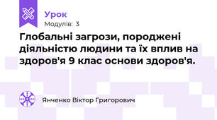 Глобальні загрози, породжені діяльністю людини та їх вплив на здоров'я 9 клас основи здоров'я.