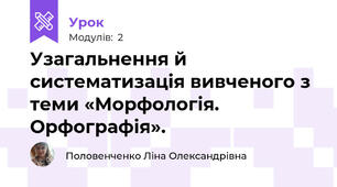 Узагальнення й систематизація вивченого з теми «Морфологія. Орфографія».