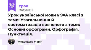 Урок української мови у 9=А класі з теми: Узагальнення й систематизація вивченого з теми: Основні орфограми. Орфографія. Пунктуація.