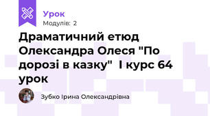 Драматичний етюд Олександра Олеся "По дорозі в казку"  І курс 64 урок 