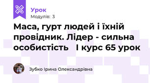 Маса, гурт людей і їхній провідник. Лідер - сильна особистість   І курс 65 урок 