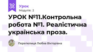 УРОК №11.Контрольна робота №1. Реалістична українська проза.