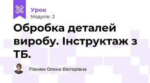 Обробка деталей виробу. Інструктаж з ТБ.