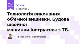 Технологія виконання об'ємної вишивки. Будова швейної машинки.Інструктаж з ТБ.