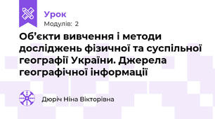 Об’єкти вивчення і методи досліджень фізичної та суспільної географії України. Джерела географічної інформації