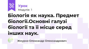 Біологія як наука. Предмет біології.Основні галузі біології та її місце серед інших наук.