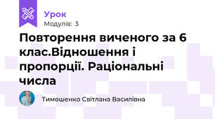 Повторення виченого за 6 клас.Відношення і пропорції. Раціональні числа		