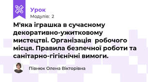 М'яка іграшка в сучасному декоративно-ужитковому мистецтві. Організація  робочого місця. Правила безпечної роботи та санітарно-гігієнічні вимоги.