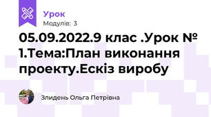 05.09.2022.9 клас .Урок № 1.Тема:План виконання проекту.Ескіз виробу