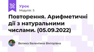 Повторення. Арифметичні дії з натуральними числами. (05.09.2022)