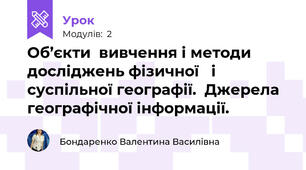 Об’єкти  вивчення і методи досліджень фізичної   і суспільної географії.  Джерела географічної інформації.