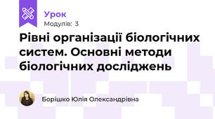 Рівні організації біологічних систем. Основні методи біологічних досліджень