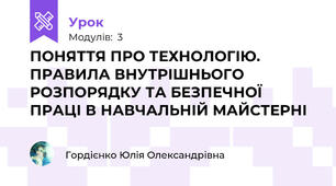  ПОНЯТТЯ ПРО ТЕХНОЛОГІЮ. ПРАВИЛА ВНУТРІШНЬОГО РОЗПОРЯДКУ ТА БЕЗПЕЧНОЇ ПРАЦІ В НАВЧАЛЬНІЙ МАЙСТЕРНІ