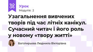 Узагальнення вивчених творів під час літніх канікул. Сучасний читач і його роль у новому «твору житті»