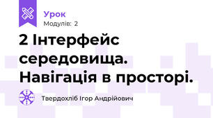 2 Інтерфейс середовища. Навігація в просторі.
