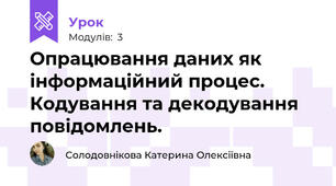 Опрацювання даних як інформаційний процес. Кодування та декодування повідомлень.